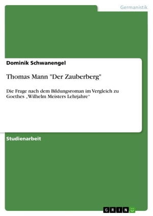 Thomas Mann 'Der Zauberberg' Die Frage nach dem Bildungsroman im Vergleich zu Goethes 'Wilhelm Meisters Lehrjahre'