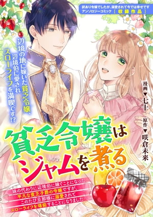 貧乏令嬢はジャムを煮る　〜妹の代わりに辺境伯に嫁ぐことになった平凡な貧乏子爵の令嬢ですが、このたび旦那様に溺愛されてスローライフを堪能することになりました〜