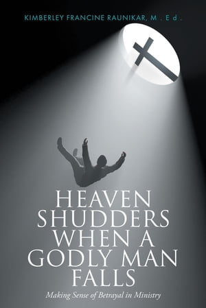 Heaven Shudders When A Godly Man Falls Making Sense Of Betrayal In Ministry【電子書籍】[ Kimberley Francine Ruanikar ]