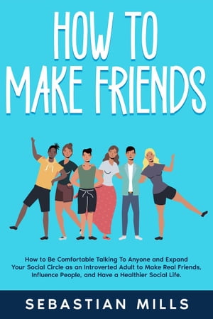 How to Make Friends: How to Be Comfortable Talking To Anyone and Expand Your Social Circle as an Introverted Adult to Make Real Friends, Influence People, and Have a Healthier Social Life.【電子書籍】[ Sebastian Mills ]