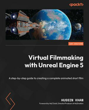 Virtual Filmmaking with Unreal Engine 5 A step-by-step guide to creating a complete animated short film【電子書籍】 Hussin Khan