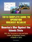 2015 Complete Guide to Operation Inherent Resolve: America's War Against the Islamic State, ISIS, ISIL Terrorists in Iraq and Syria, Leader al-Baghdadi, Levant, al-Qaeda in Syria【電子書籍】[ Progressive Management ]