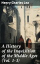 A History of the Inquisition of the Middle Ages (Vol. 1-3) Complete Edition