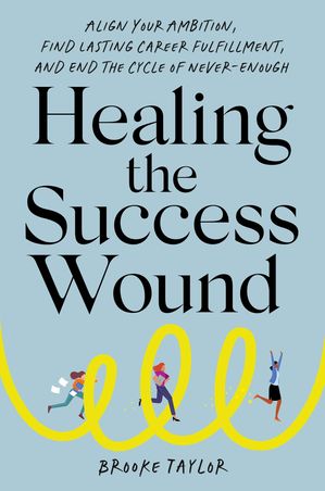 Healing the Success Wound Align Your Ambition, Find Lasting Career Fulfillment, and End the Cycle of Never-Enough【電子書籍】[ Brooke Taylor ]