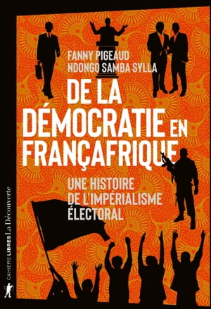 De la d?mocratie en Fran?afrique - Une histoire de l'imp?rialisme ?lectoral