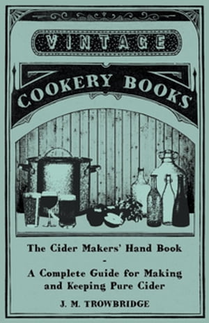 The Cider Makers' Hand Book - A Complete Guide for Making and Keeping Pure Cider