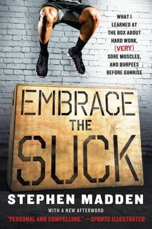 Embrace the Suck What I Learned at the Box ABout Hard Work, (Very) Sore Muscles, and Burpees Before Sunrise【電子書籍】 Stephen Madden