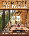 From Tree to Table How to Make Your Own Rustic Log Furniture【電子書籍】 Alan Garbers