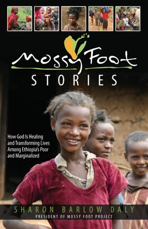 Mossy Foot Stories: How God Is Healing and Transforming Lives Among Ethiopia's Poor and Marginalized