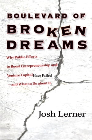 Boulevard of Broken Dreams Why Public Efforts to Boost Entrepreneurship and Venture Capital Have Failed--and What to Do About It【電子書籍】 Josh Lerner