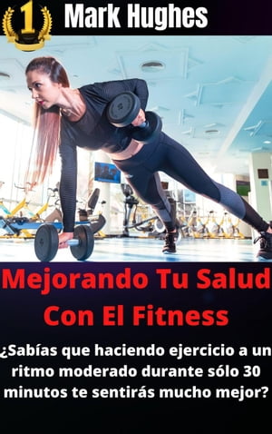 Mejorando Tu Salud Con El Fitness: ?Sab?as que haciendo ejercicio a un ritmo moderado durante s?lo 30 minutos te sentir?s mucho mejor?【電子書籍】[ Mark Hughes ]