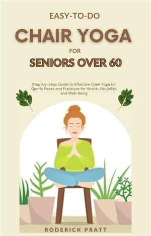 Easy-To-Do Chair Yoga for Seniors Over 60 Step-by-step Guide to Effective Chair Yoga for Gentle Poses and Practices for Health, Flexibility, and Well-Being【電子書籍】[ Roderick Pratt ]