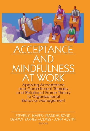 Acceptance and Mindfulness at Work Applying Acceptance and Commitment Therapy and Relational Fra..
