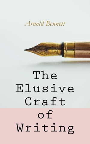The Elusive Craft of Writing How to Become an Author, The Truth about an Author, Literary Taste: How to Form It & The Author's Craft