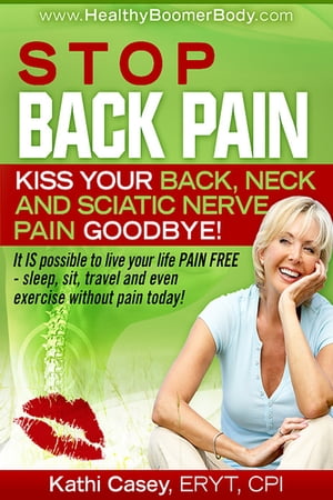 Stop Back Pain Kiss Your Back, Neck and Sciatic Nerve Pain Goodbye 【電子書籍】 Kathi Casey