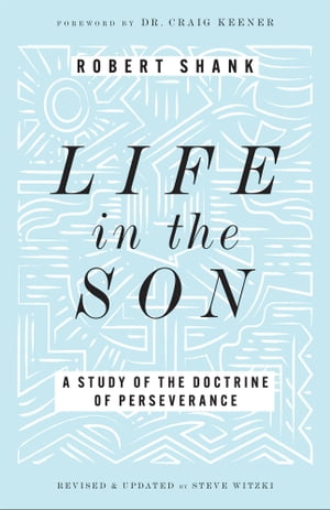 Life in the Son A Study of the Doctrine of Perseverance【電子書籍】[ Robert Shank ]