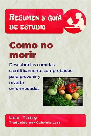 Resumen Y Gu?a De Estudio - Como No Morir: Descubra Las Comidas Cient?ficamente Comprobadas Para Prevenir Y Revertir Enfermedades