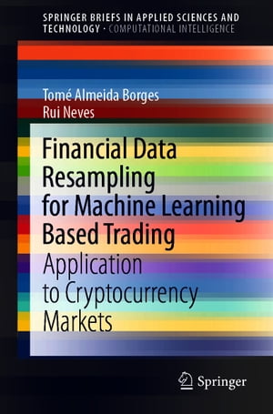 Financial Data Resampling for Machine Learning Based Trading Application to Cryptocurrency Markets【電子書籍】 Tom Almeida Borges