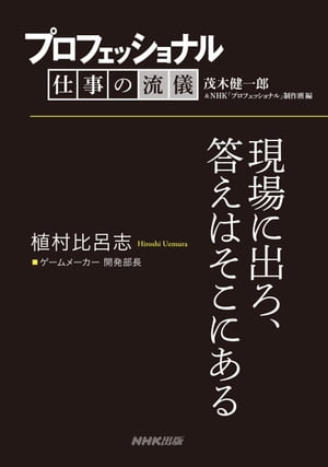 プロフェッショナル　仕事の流儀　植村比呂志　ゲームメーカー開発部長　現場に出ろ、答えはそこにある【電子書籍】