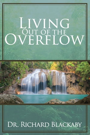 Living Out of the Overflow Serving Out of Your Intimacy with God【電子書籍】[ Richard Blackaby ]