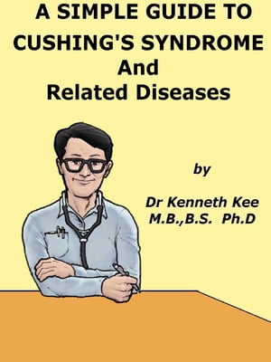 A Simple Guide to Cushing's Syndrome and Related Conditions