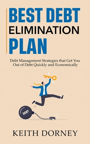 Best Debt Elimination Plan: Debt Management Strategies that Get You Out of Debt Quickly and Economically