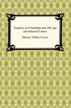 Treatises on Friendship and Old Age and Selected Letters