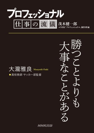 プロフェッショナル　仕事の流儀　大瀧雅良　高校教師 サッカー部監督　勝つことよりも大事なことがある【電子書籍】