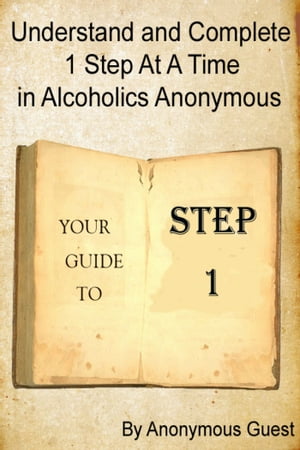 Understand and Complete 1 Step at a Time in Alcoholics Anonymous: Your Guide to Step 1