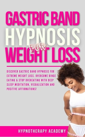 Gastric Band Hypnosis for Weight Loss: Discover Gastric Band Hypnosis For Extreme Weight Loss. Overcome Binge Eating & Stop Overeating With Meditation, Visualization and Positive Affirmations!