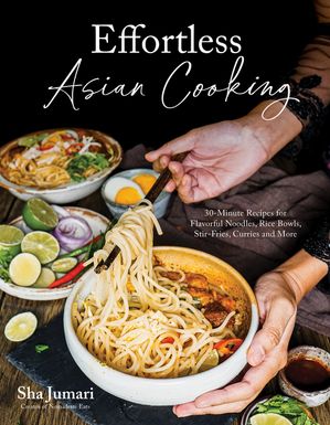 Effortless Asian Cooking 30-Minute Recipes for Flavorful Noodles, Rice Bowls, Stir-Fries, Curries and More【電子書籍】 Sha Jumari