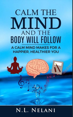 Calm the Mind and the Body Will Follow A Calm Mind Makes for a Happier, Healthier You【電子書籍】[ N.L. Nelani ]