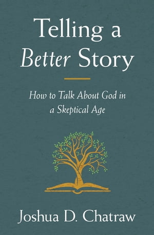 Telling a Better Story How to Talk About God in a Skeptical Age【電子書籍】[ Joshua D. Chatraw ]