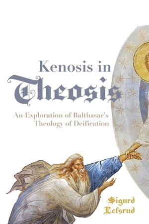 Kenosis in Theosis An Exploration of Balthasar’s Theology of Deification