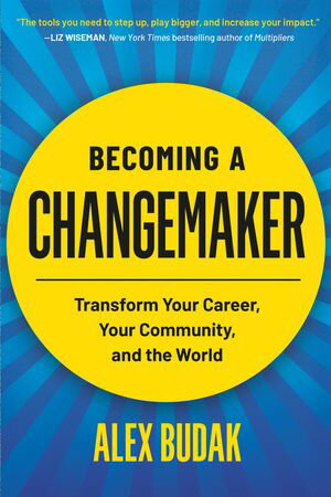 Becoming a Changemaker Transform Your Career, Your Community, and the World