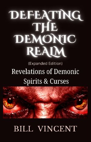 Defeating the Demonic Realm (Expanded Edition) Revelations of Demonic Spirits & Curses【電子書籍】[ Bill Vincent ]