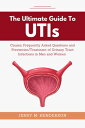 THE ULTIMATE GUIDE TO UTIs Causes, Frequently Asked Questions and Prevention/Treatments of Urinary Tract Infections in Men and Women