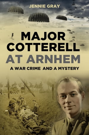 Major Cotterell at Arnhem A War Crime and a Mystery