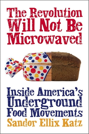 The Revolution Will Not Be MicrowavedInside America's Underground Food Movements【電子書籍】[ Sandor Ellix Katz ]