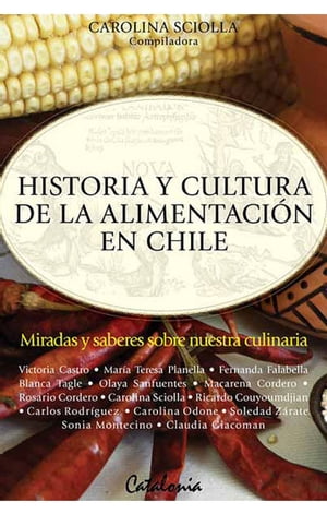 Historia y cultura de la alimentaci?n en Chile Miradas y saberes sobre nuestra culinaria