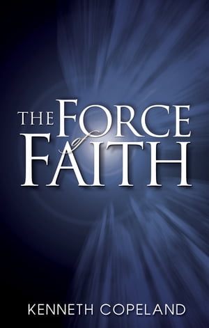 Force of Faith【電子書籍】[ Kenneth Copeland ]
