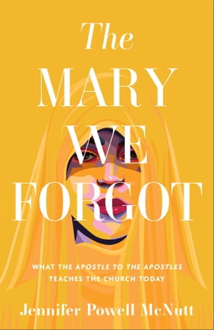 The Mary We Forgot What the Apostle to the Apost