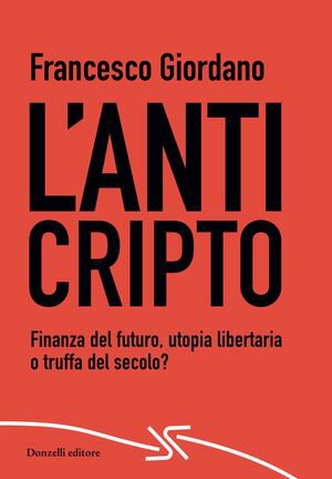 L’AntiCripto Finanza del futuro, utopia libertaria o truffa del secolo?