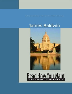 Four Great Americans: Washington Franklin Webster Lincoln: A Book For Young Americans【電子書籍】 James Baldwin