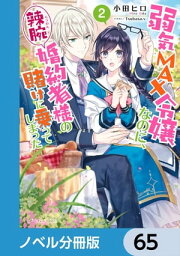 弱気MAX令嬢なのに、辣腕婚約者様の賭けに乗ってしまった【ノベル分冊版】　65【電子書籍】[ 小田　ヒロ ]