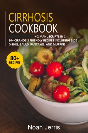 Cirrhosis Cookbook 2 Manuscripts in 1 ? 80+ Cirrhosis - friendly recipes including side dishes, salad, pancakes, and muffins