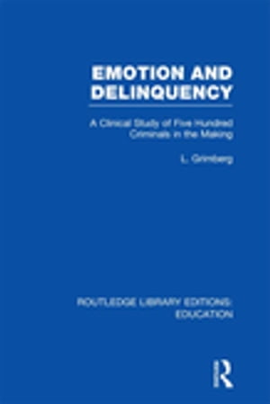 Emotion and Delinquency (RLE Edu L Sociology of Education) A Clinical Study of Five Hundred Criminals in the Making【電子書籍】 L Grimberg