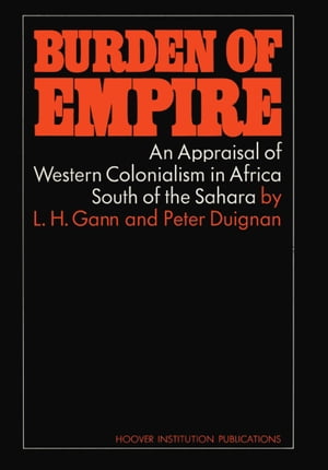 Burden of Empire An Appraisal of Western Colonialism in Africa South of the Sahara【電子書籍】[ Peter Duignan ]
