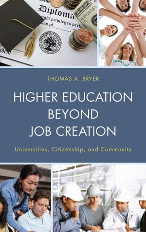 Higher Education beyond Job Creation Universities, Citizenship, and Community【電子書籍】 Thomas A. Bryer, University of Central Florida