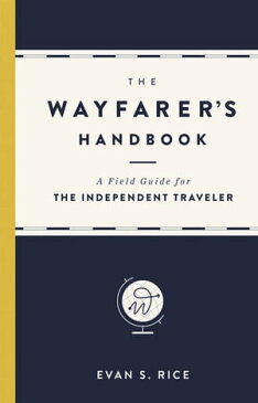 The Wayfarer's HandbookA Field Guide for the Independent Traveler【電子書籍】[ Evan S. Rice ]